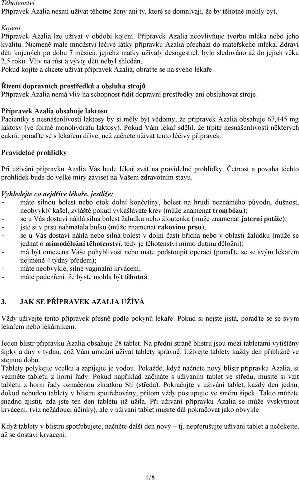 Zdraví dětí kojených po dobu 7 měsíců, jejichž matky užívaly desogestrel, bylo sledováno až do jejich věku 2,5 roku. Vliv na růst a vývoj dětí nebyl shledán.