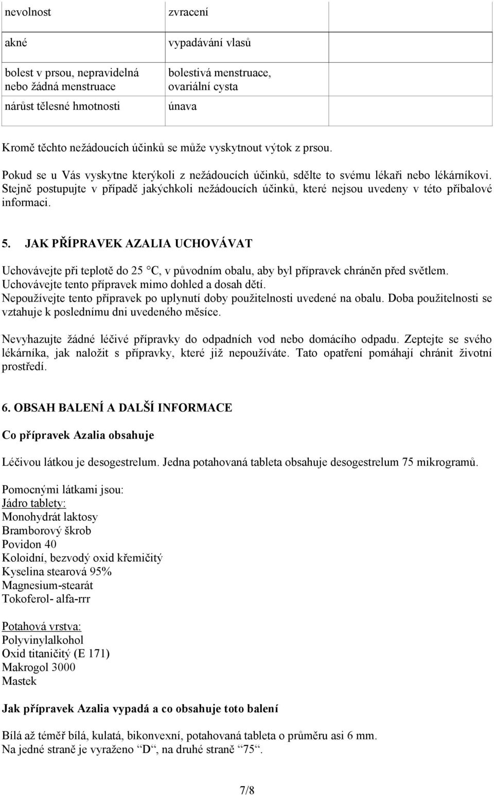 Stejně postupujte v případě jakýchkoli nežádoucích účinků, které nejsou uvedeny v této příbalové informaci. 5.