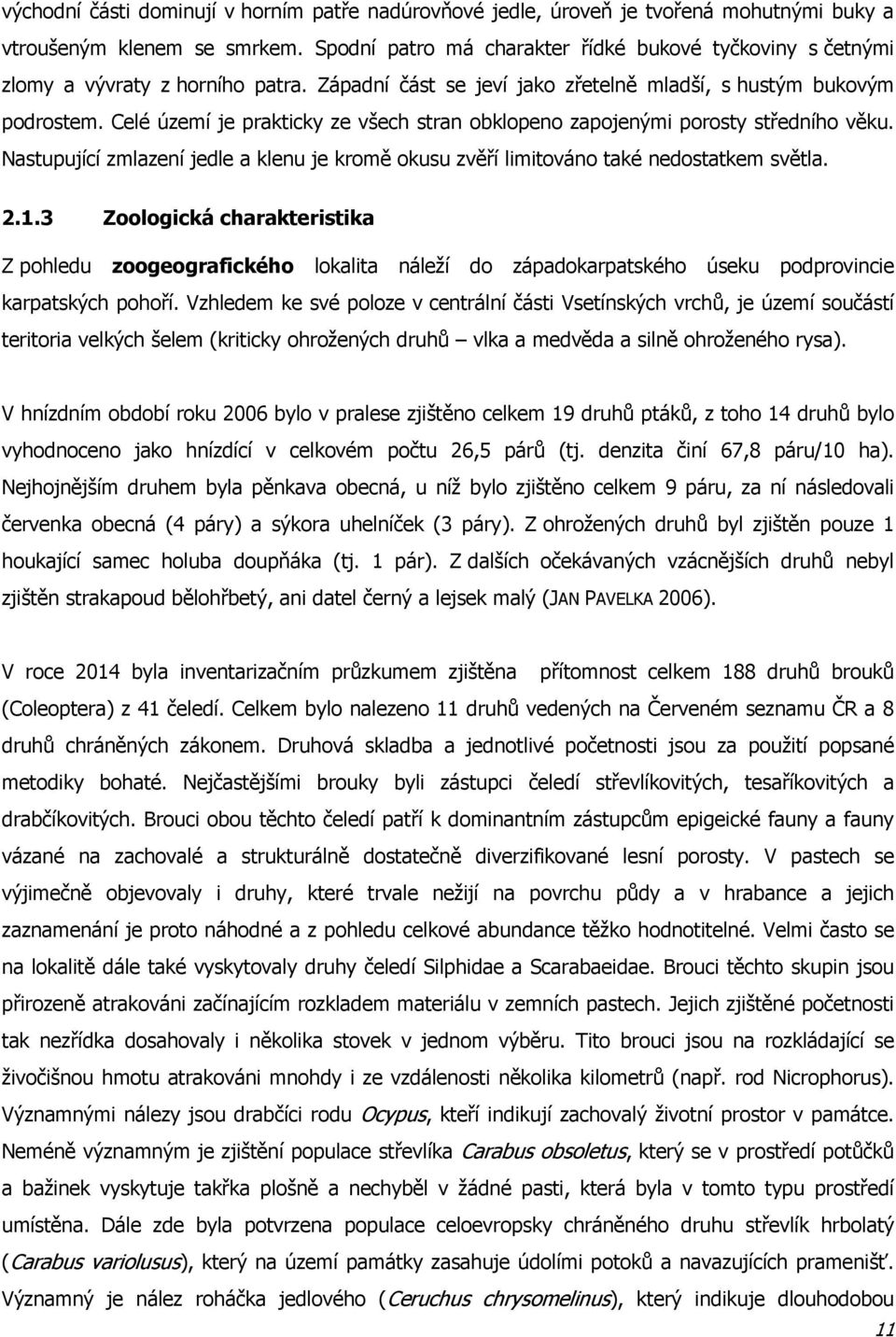 Celé území je prakticky ze všech stran obklopeno zapojenými porosty středního věku. Nastupující zmlazení jedle a klenu je kromě okusu zvěří limitováno také nedostatkem světla. 2.1.