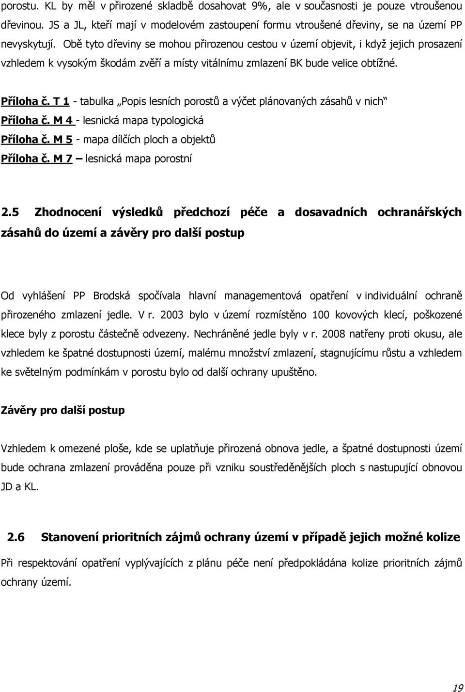 T 1 - tabulka Popis lesních porostů a výčet plánovaných zásahů v nich Příloha č. M 4 - lesnická mapa typologická Příloha č. M 5 - mapa dílčích ploch a objektů Příloha č. M 7 lesnická mapa porostní 2.
