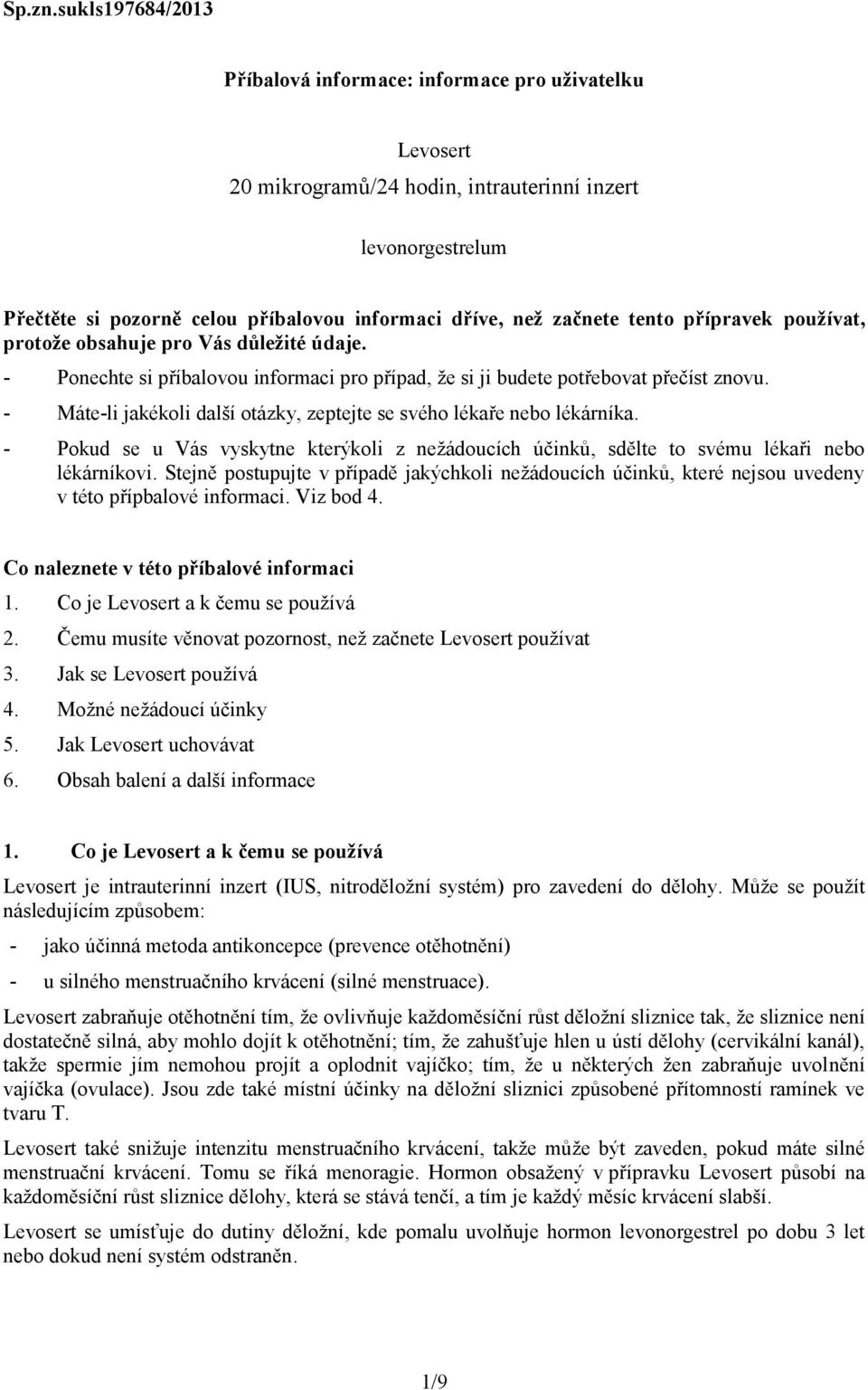 přípravek používat, protože obsahuje pro Vás důležité údaje. - Ponechte si příbalovou informaci pro případ, že si ji budete potřebovat přečíst znovu.