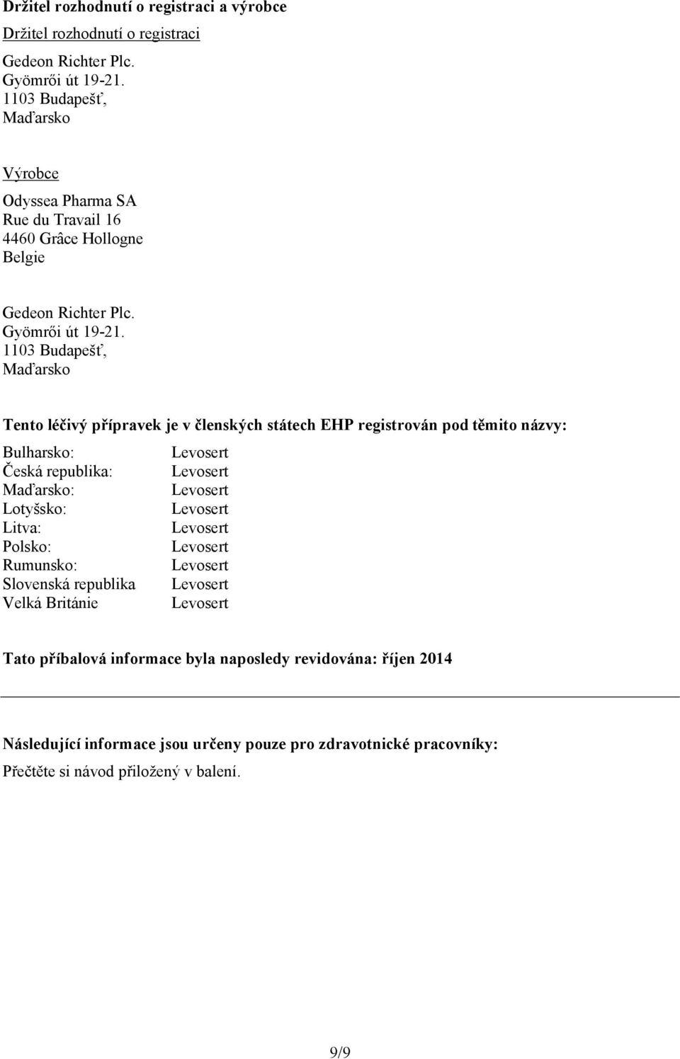 1103 Budapešť, Maďarsko Tento léčivý přípravek je v členských státech EHP registrován pod těmito názvy: Bulharsko: Česká republika: Maďarsko: Lotyšsko: