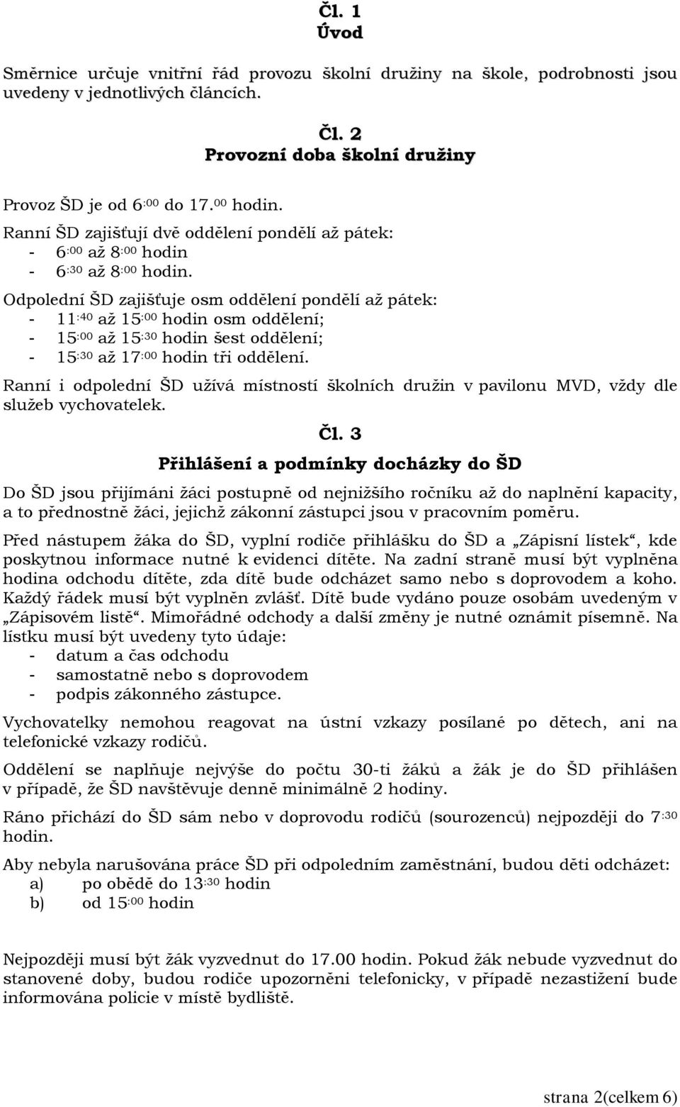 Odpolední ŠD zajišťuje osm oddělení pondělí až pátek: - 11 :40 až 15 :00 hodin osm oddělení; - 15 :00 až 15 :30 hodin šest oddělení; - 15 :30 až 17 :00 hodin tři oddělení.