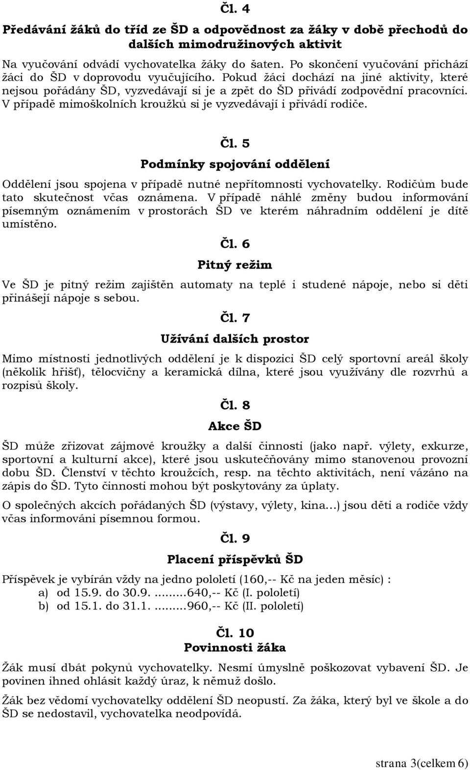 V případě mimoškolních kroužků si je vyzvedávají i přivádí rodiče. Čl. 5 Podmínky spojování oddělení Oddělení jsou spojena v případě nutné nepřítomnosti vychovatelky.