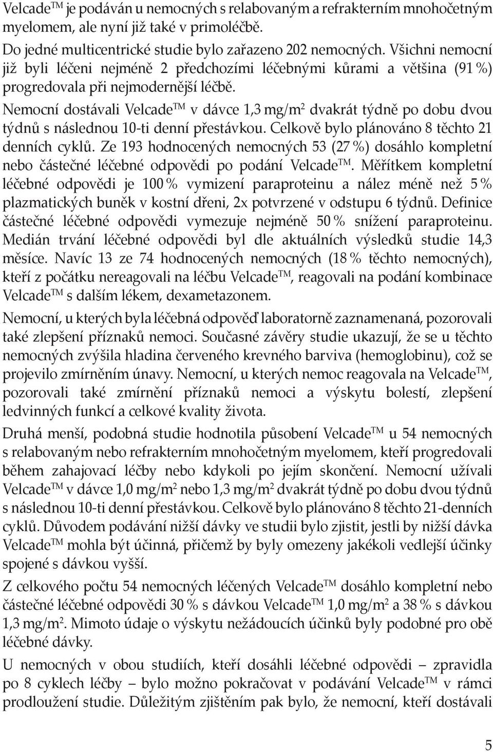 Nemocní dostávali Velcade TM v dávce 1,3 mg/m 2 dvakrát týdně po dobu dvou týdnů s následnou 10-ti denní přestávkou. Celkově bylo plánováno 8 těchto 21 denních cyklů.