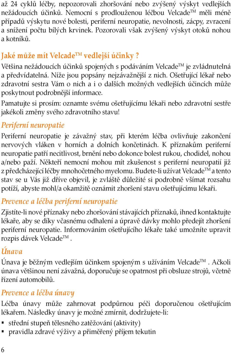 Pozorovali však zvýšený výskyt otoků nohou a kotníků. Jaké může mít Velcade TM vedlejší účinky? Většina nežádoucích účinků spojených s podáváním Velcade TM je zvládnutelná a předvídatelná.