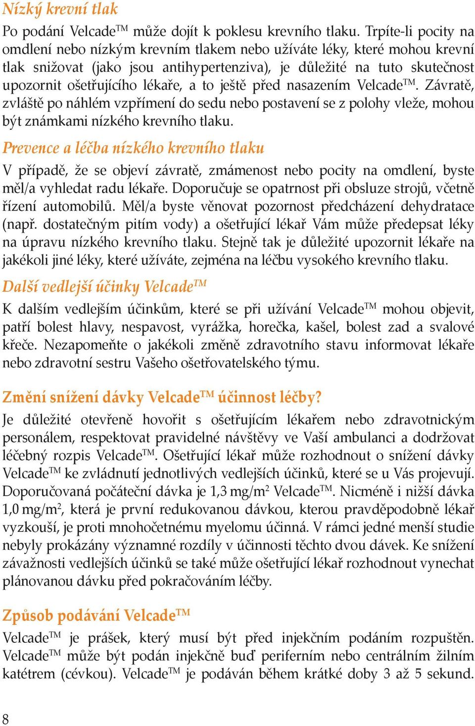 a to ještě před nasazením Velcade TM. Závratě, zvláště po náhlém vzpřímení do sedu nebo postavení se z polohy vleže, mohou být známkami nízkého krevního tlaku.