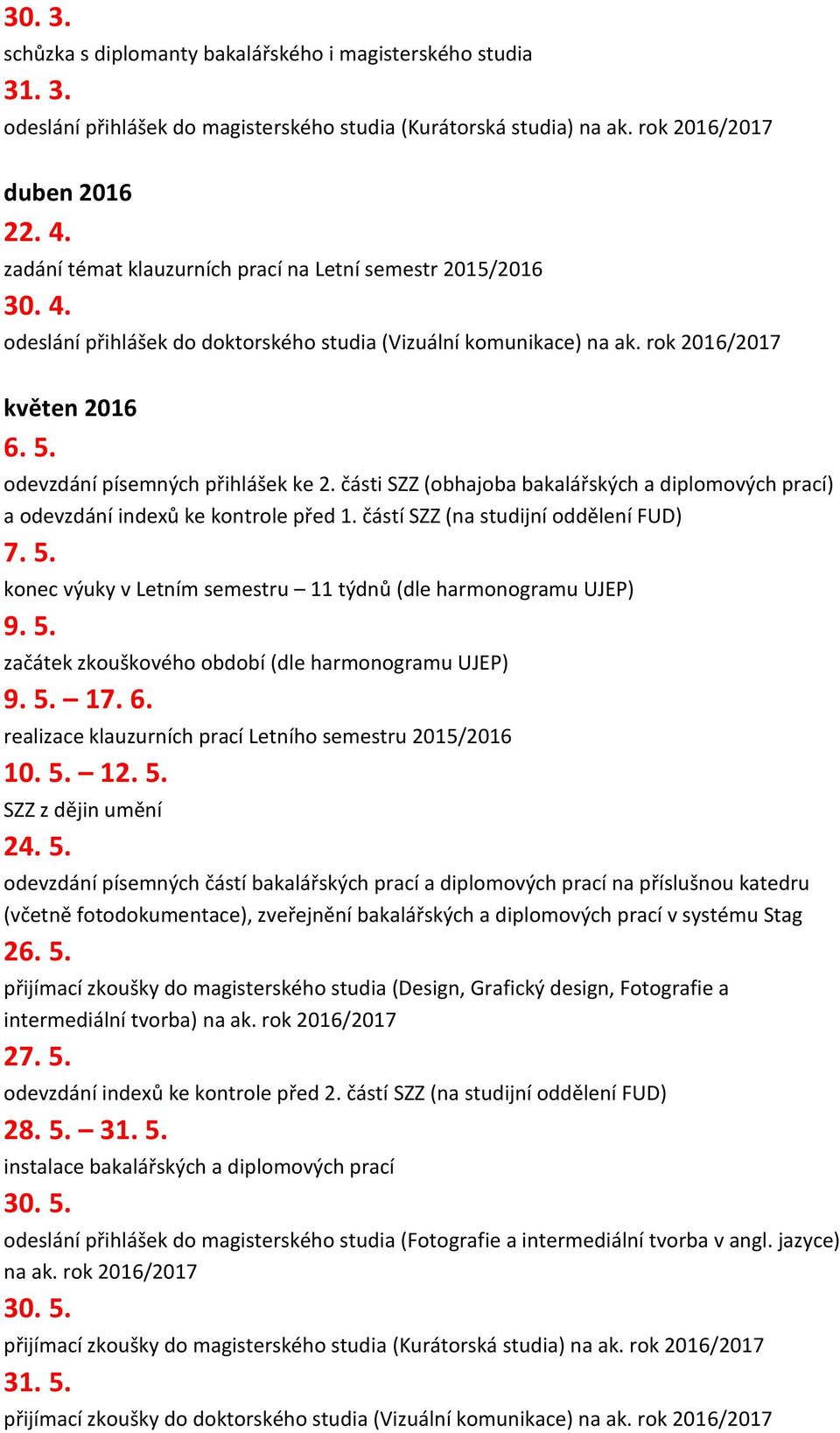 odevzdání písemných přihlášek ke 2. části SZZ (obhajoba bakalářských a diplomových prací) a odevzdání indexů ke kontrole před 1. částí SZZ (na studijní oddělení FUD) 7. 5.