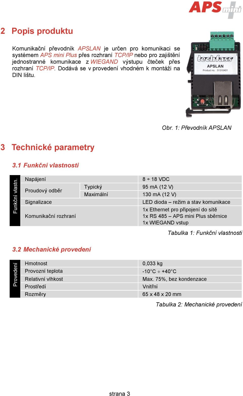 Napájení Proudový odběr Signalizace Komunikační rozhraní 8 18 VDC Typický 95 ma (12 V) Maximální 130 ma (12 V) LED dioda režim a stav komunikace 1x Ethernet pro připojení do sítě 1x RS 485 APS mini