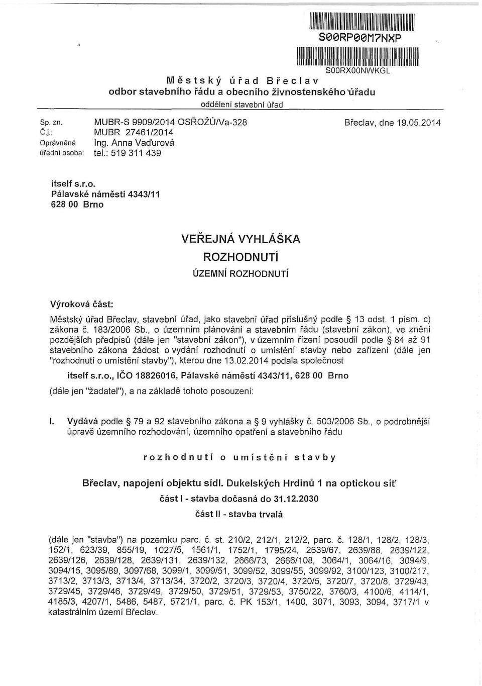 á úřední osoba: tel.: 519 311 439 itself s.r.o. Pálavské náměstí 4343/11 628 00 Brno VEŘEJNÁ VYHLÁŠKA ROZHODNUTÍ ÚZEMNÍ ROZHODNUTÍ Výroková část: Městský úřad Břeclav, stavební úřad, jako stavební úřad příslušný podle 13 odst.