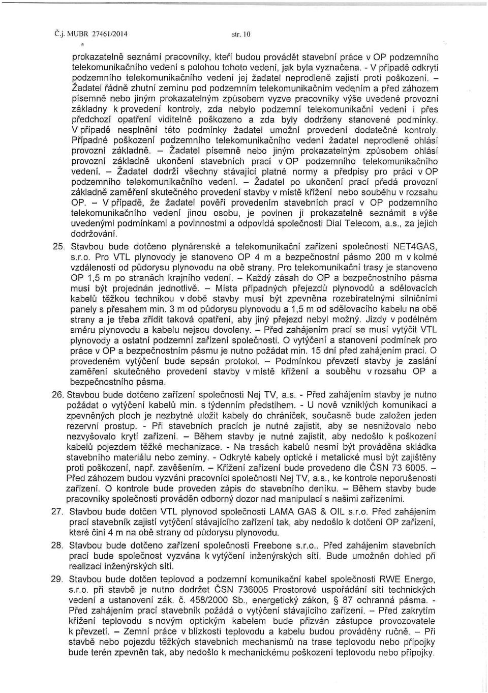 - Žadatel řádně zhutní zeminu pod podzemním telekomunikačním vedením a před záhozem písemně nebo jiným prokazatelným způsobem vyzve pracovníky výše uvedené provozní základny k provedení kontroly, zda