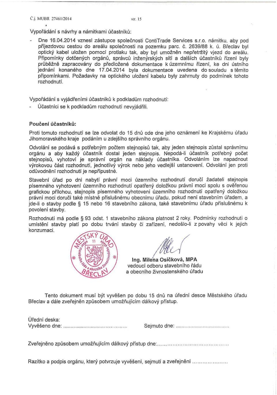 Připomínky dotčených orgánů, správců inženýrských sítí a dalších účastníků řízení byly průběžně zapracovány do předložené dokumentace k územnímu řízení, ke dni ústního jednání konaného dne 17.04.