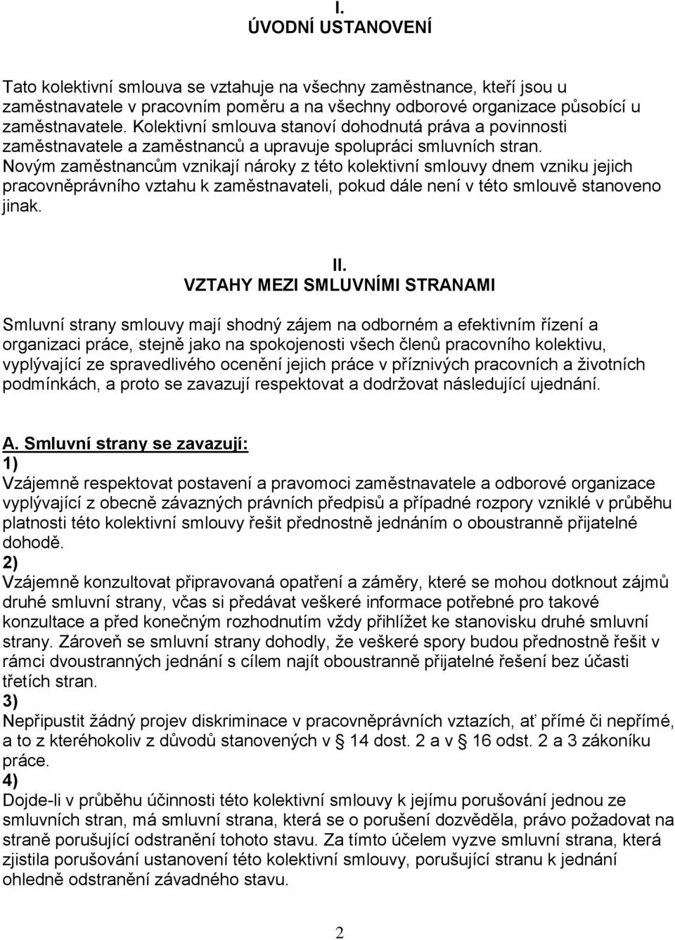 Novým zaměstnancům vznikají nároky z této kolektivní smlouvy dnem vzniku jejich pracovněprávního vztahu k zaměstnavateli, pokud dále není v této smlouvě stanoveno jinak. II.