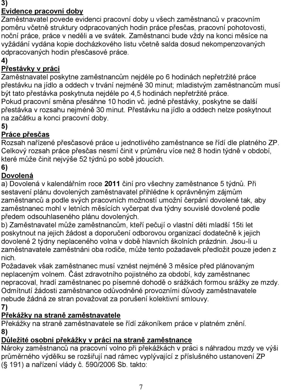 4) Přestávky v práci Zaměstnavatel poskytne zaměstnancům nejdéle po 6 hodinách nepřetržité práce přestávku na jídlo a oddech v trvání nejméně 30 minut; mladistvým zaměstnancům musí být tato přestávka