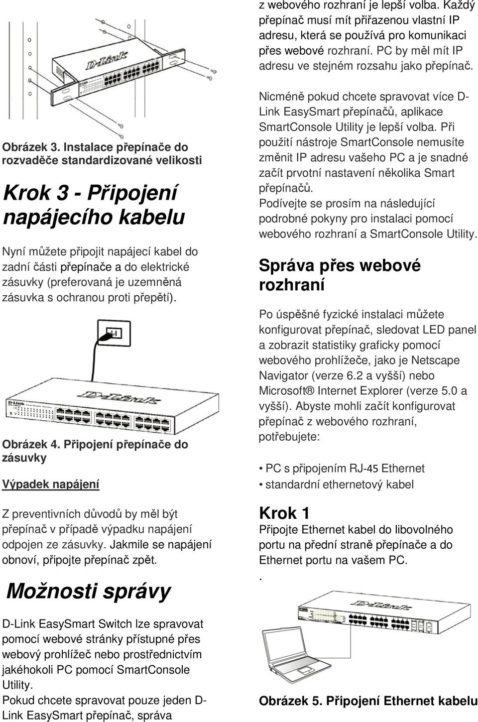 Instalace přepínače do rozvaděče standardizované velikosti Krok 3 - Připojení napájecího kabelu Nyní můžete připojit napájecí kabel do zadní části přepínače a do elektrické zásuvky (preferovaná je