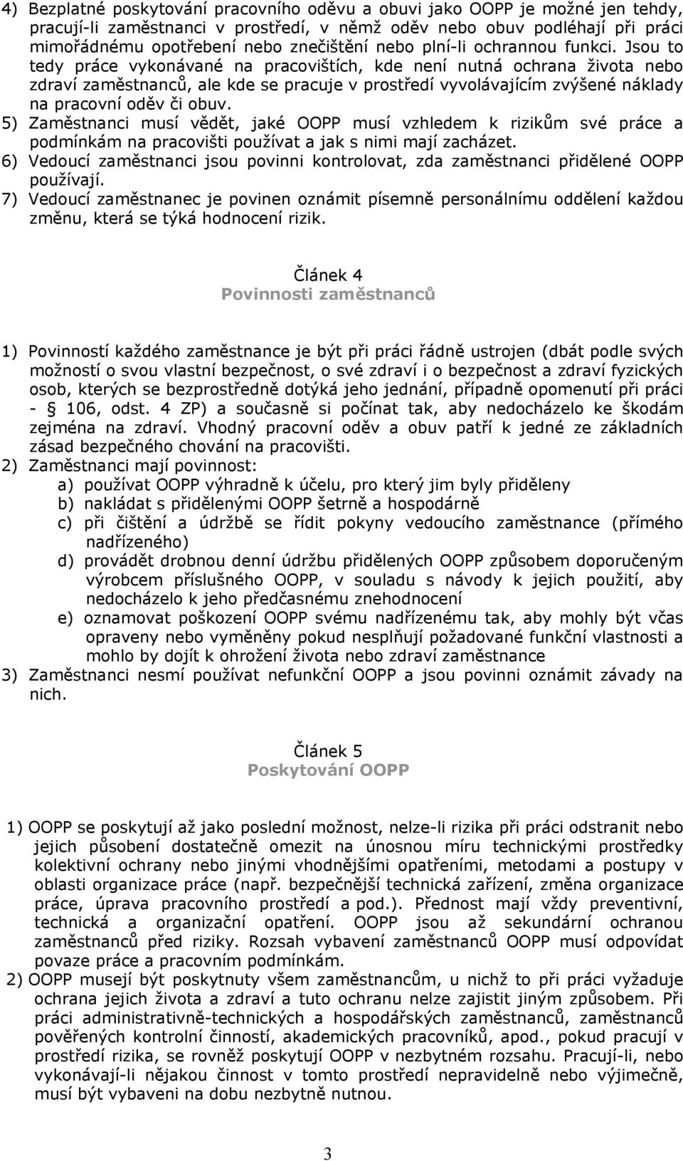 Jsou to tedy práce vykonávané na pracovištích, kde není nutná ochrana ţivota nebo zdraví zaměstnanců, ale kde se pracuje v prostředí vyvolávajícím zvýšené náklady na pracovní oděv či obuv.