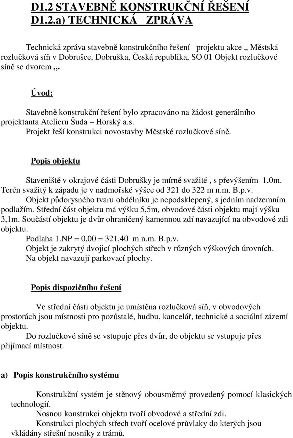 Popis objektu Staveniště v okrajové části Dobrušky je mírně svažité, s převýšením 1,0m. Terén svažitý k západu je v nadmořské výšce od 321 do 322 m n.m. B.p.v. Objekt půdorysného tvaru obdélníku je nepodsklepený, s jedním nadzemním podlažím.