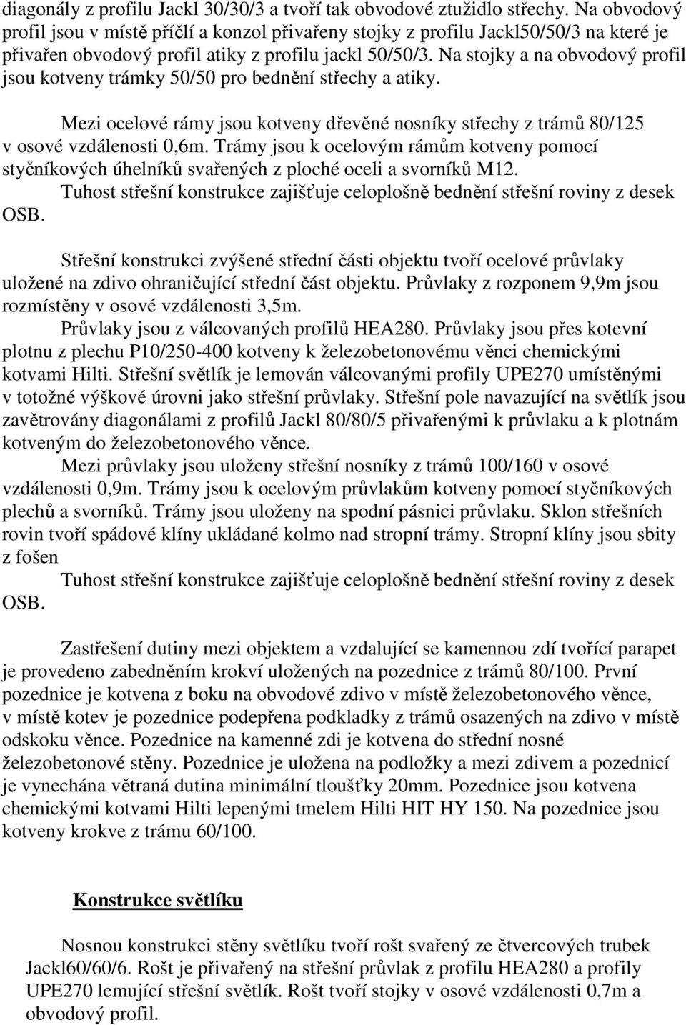 Na stojky a na obvodový profil jsou kotveny trámky 50/50 pro bednění střechy a atiky. Mezi ocelové rámy jsou kotveny dřevěné nosníky střechy z trámů 80/125 v osové vzdálenosti 0,6m.