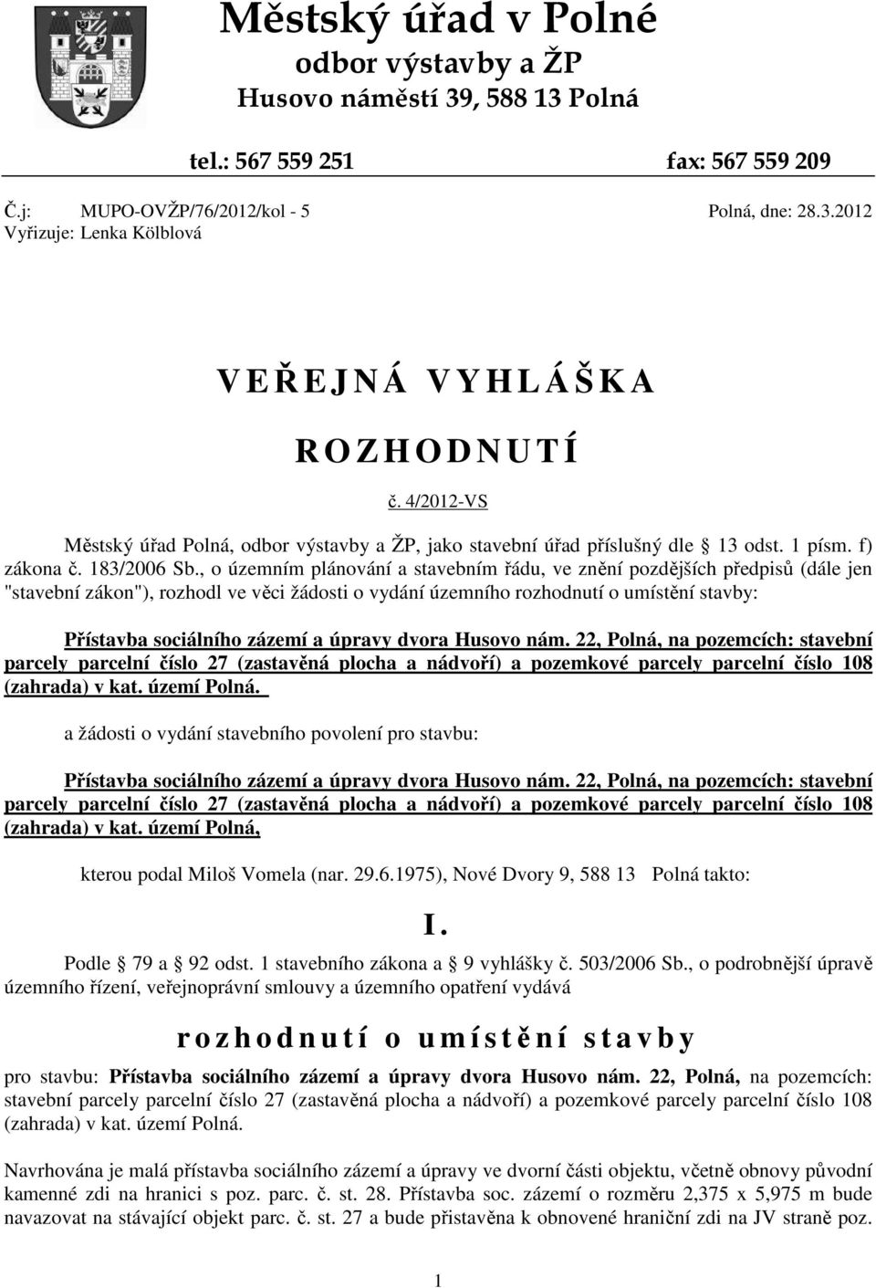 , o územním plánování a stavebním řádu, ve znění pozdějších předpisů (dále jen "stavební zákon"), rozhodl ve věci žádosti o vydání územního rozhodnutí o umístění stavby: Přístavba sociálního zázemí a