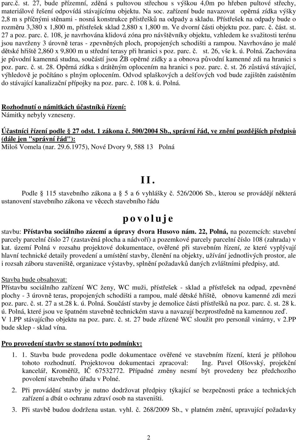 Přístřešek na odpady bude o rozměru 3,380 x 1,800 m, přístřešek sklad 2,880 x 1,800 m. Ve dvorní čá