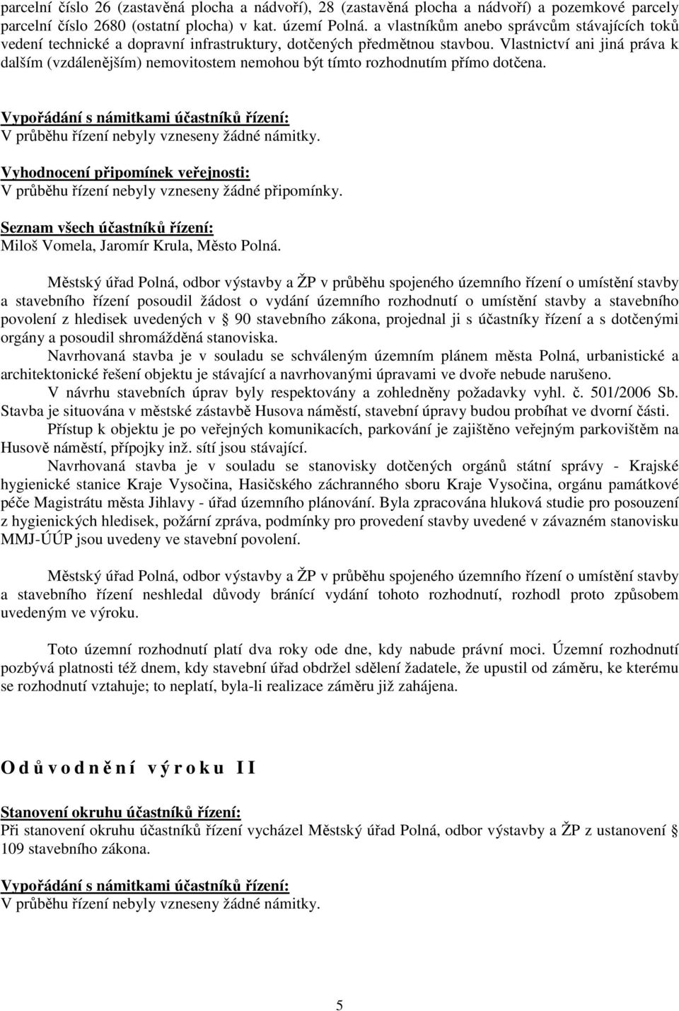 Vlastnictví ani jiná práva k dalším (vzdálenějším) nemovitostem nemohou být tímto rozhodnutím přímo dotčena. Vypořádání s námitkami účastníků řízení: V průběhu řízení nebyly vzneseny žádné námitky.