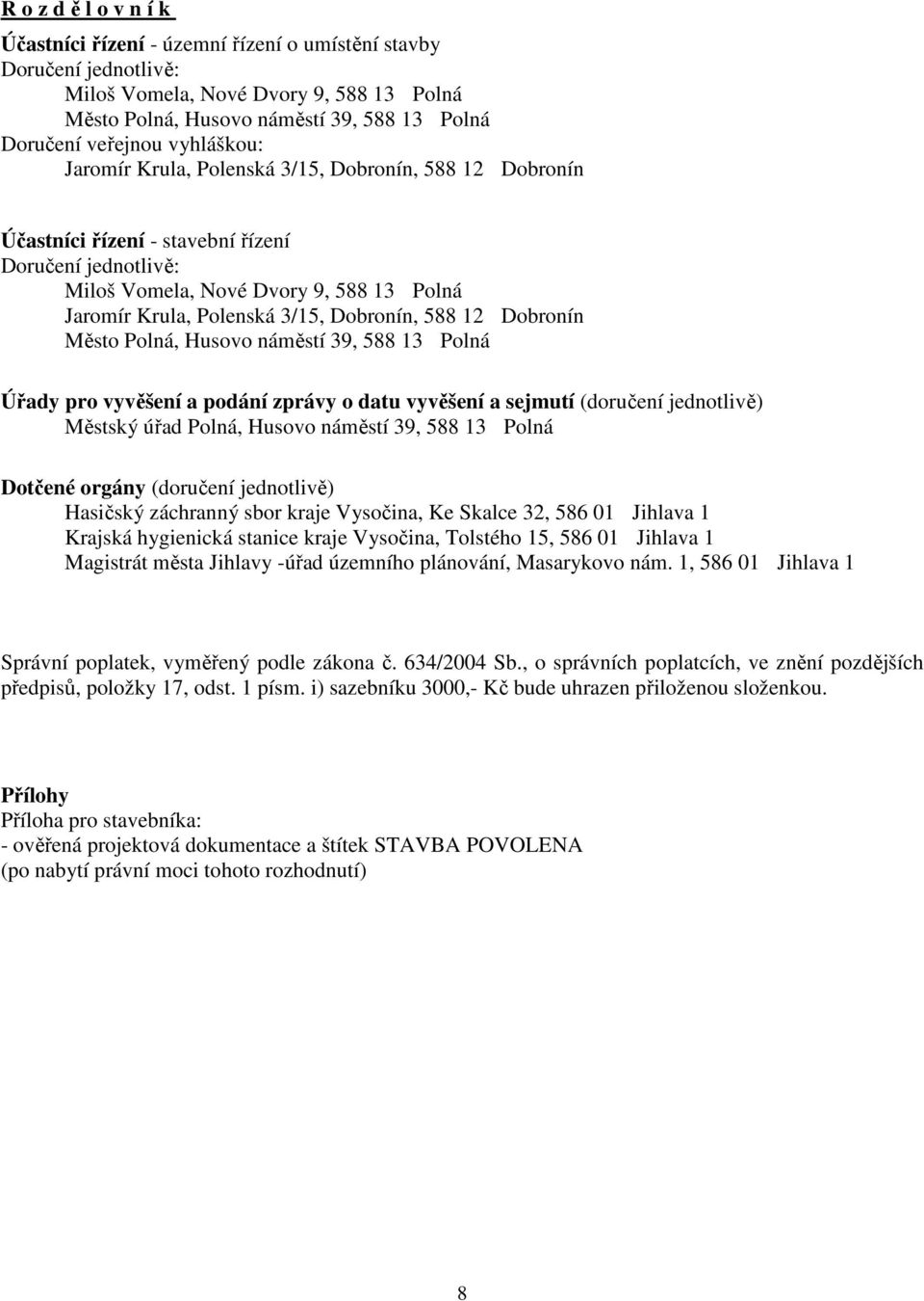 Dobronín, 588 12 Dobronín Město Polná, Husovo náměstí 39, 588 13 Polná Úřady pro vyvěšení a podání zprávy o datu vyvěšení a sejmutí (doručení jednotlivě) Městský úřad Polná, Husovo náměstí 39, 588 13