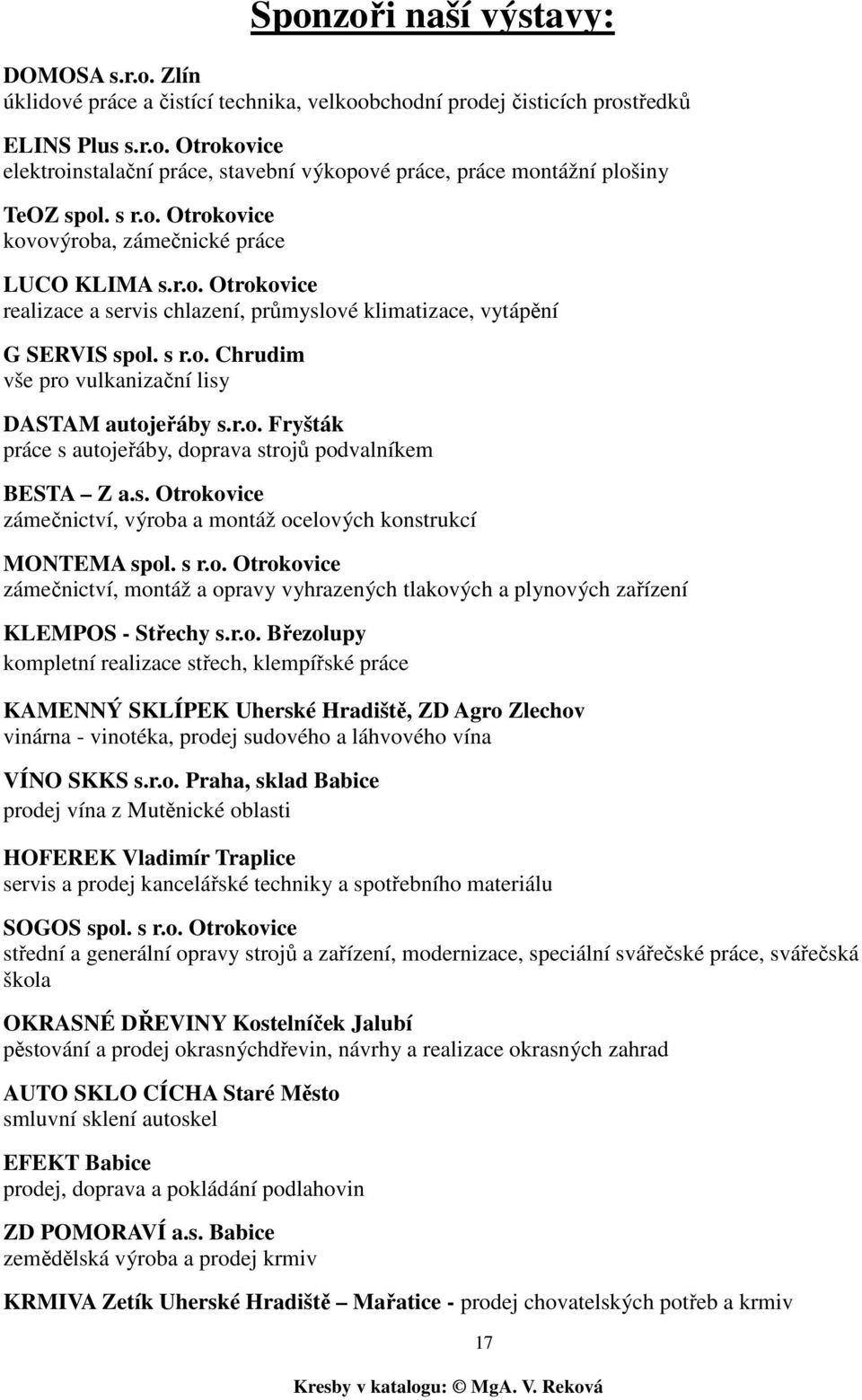 r.o. Fryšták práce s autojeřáby, doprava strojů podvalníkem BESTA Z a.s. Otrokovice zámečnictví, výroba a montáž ocelových konstrukcí MONTEMA spol. s r.o. Otrokovice zámečnictví, montáž a opravy vyhrazených tlakových a plynových zařízení KLEMPOS - Střechy s.