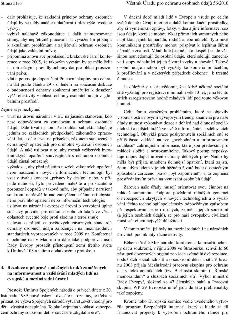 prohlášení z krakovské Jarní konference v roce 2005, že takovým výzvám by se mělo čelit na míru šitými pravidly ochrany dat pro oblast prosazování práva; vítá a potvrzuje doporučení Pracovní skupiny