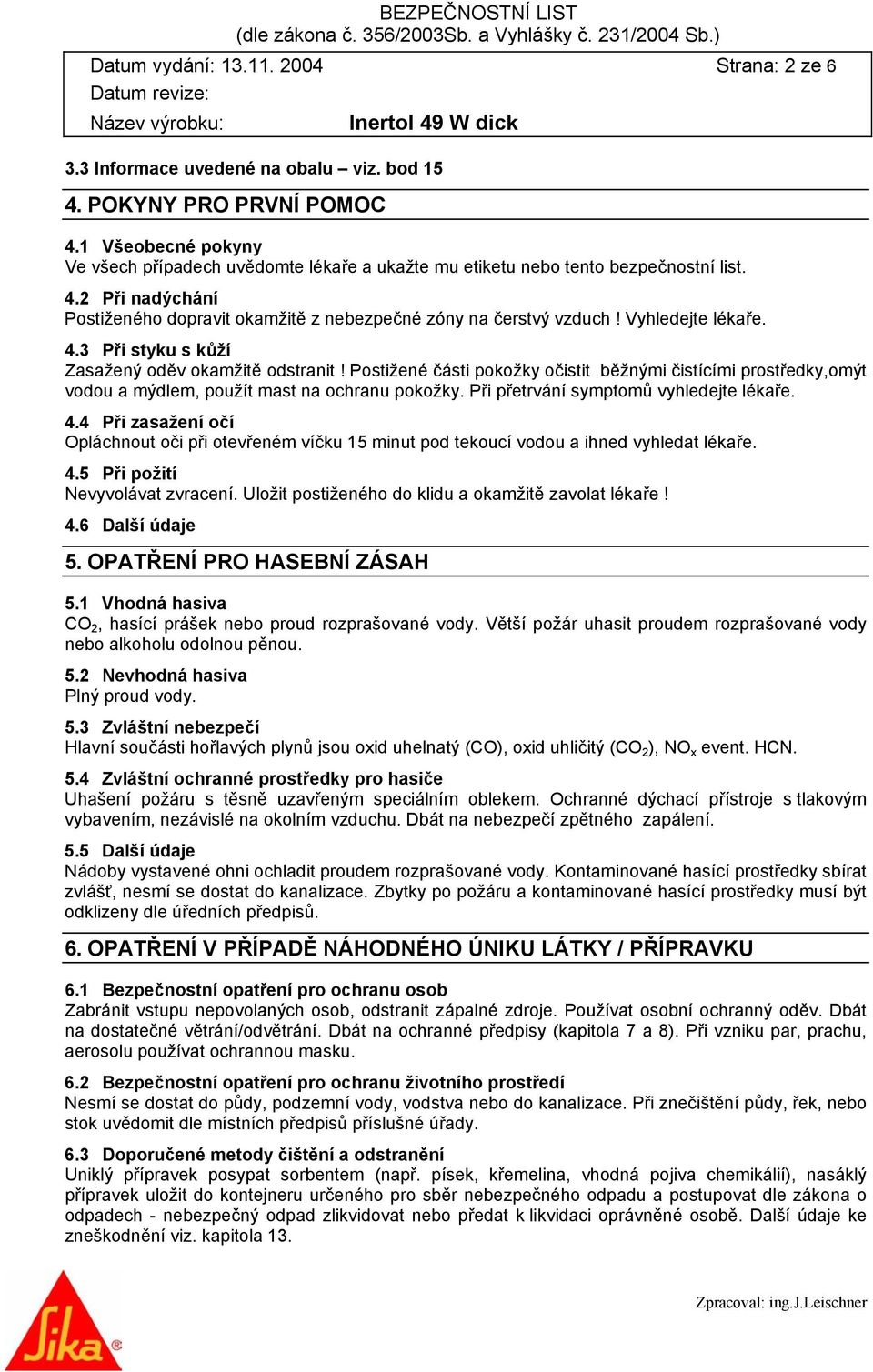 Vyhledejte lékaře. 4.3 Při styku s kůží Zasažený oděv okamžitě odstranit! Postižené části pokožky očistit běžnými čistícími prostředky,omýt vodou a mýdlem, použít mast na ochranu pokožky.