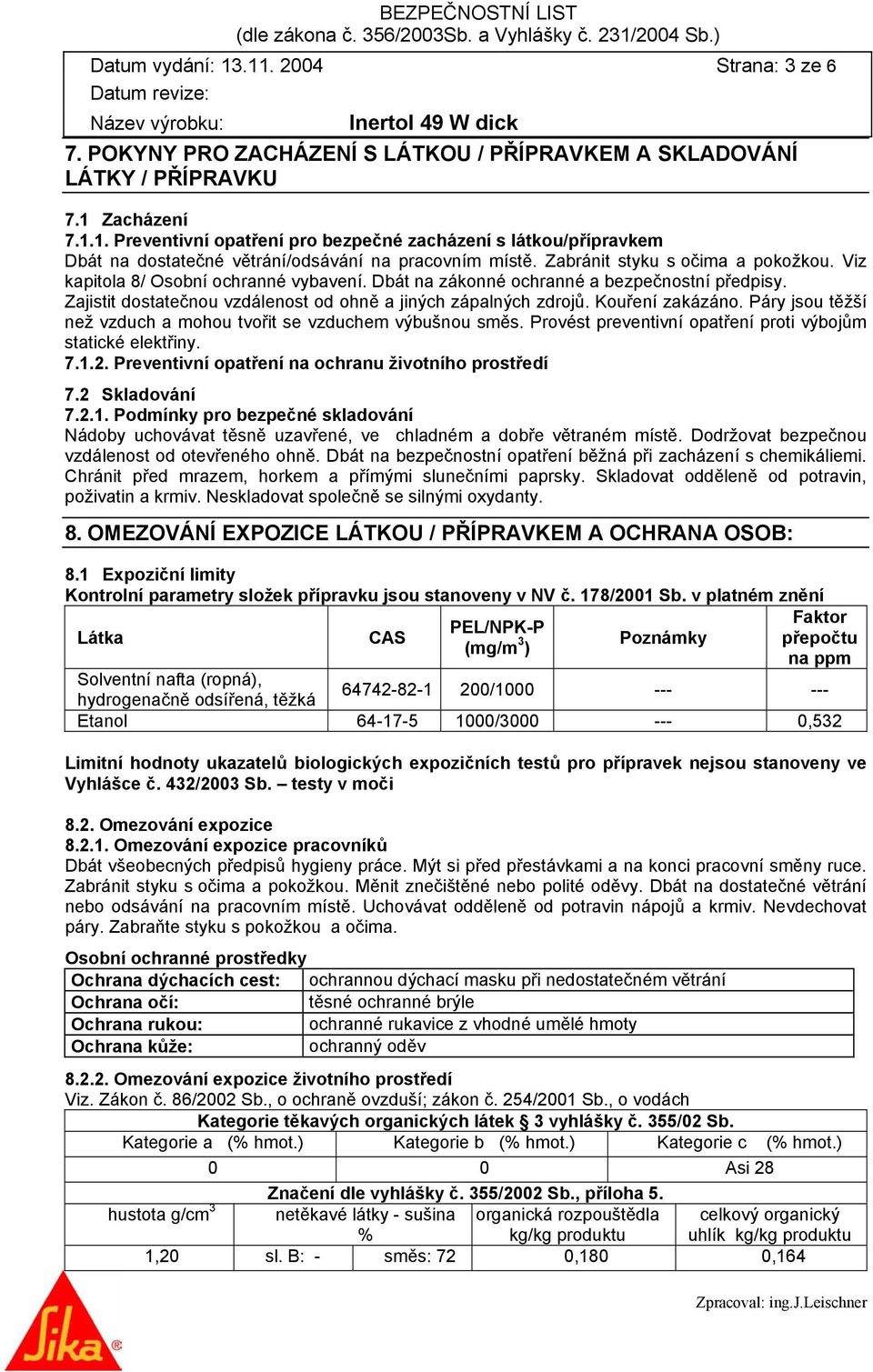 Kouření zakázáno. Páry jsou těžší než vzduch a mohou tvořit se vzduchem výbušnou směs. Provést preventivní opatření proti výbojům statické elektřiny. 7.1.2.