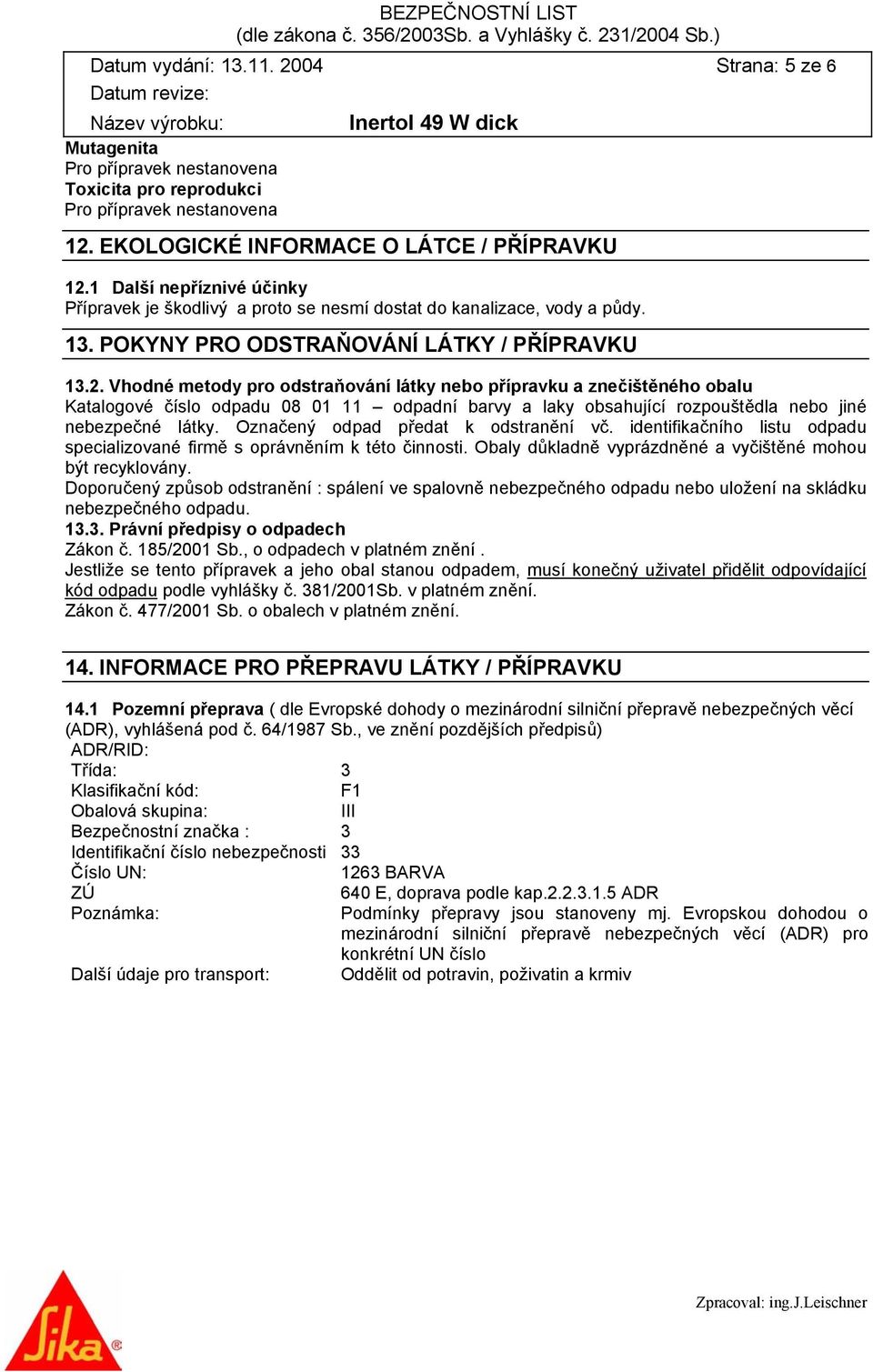 Vhodné metody pro odstraňování látky nebo přípravku a znečištěného obalu Katalogové číslo odpadu 08 01 11 odpadní barvy a laky obsahující rozpouštědla nebo jiné nebezpečné látky.
