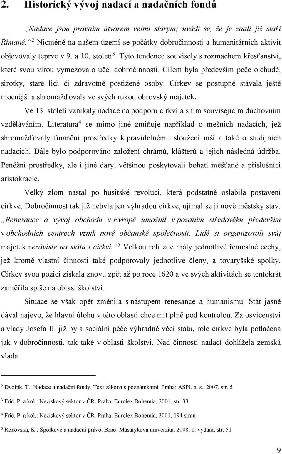 Tyto tendence souvisely s rozmachem křesťanství, které svou vírou vymezovalo účel dobročinnosti. Cílem byla především péče o chudé, sirotky, staré lidi či zdravotně postižené osoby.