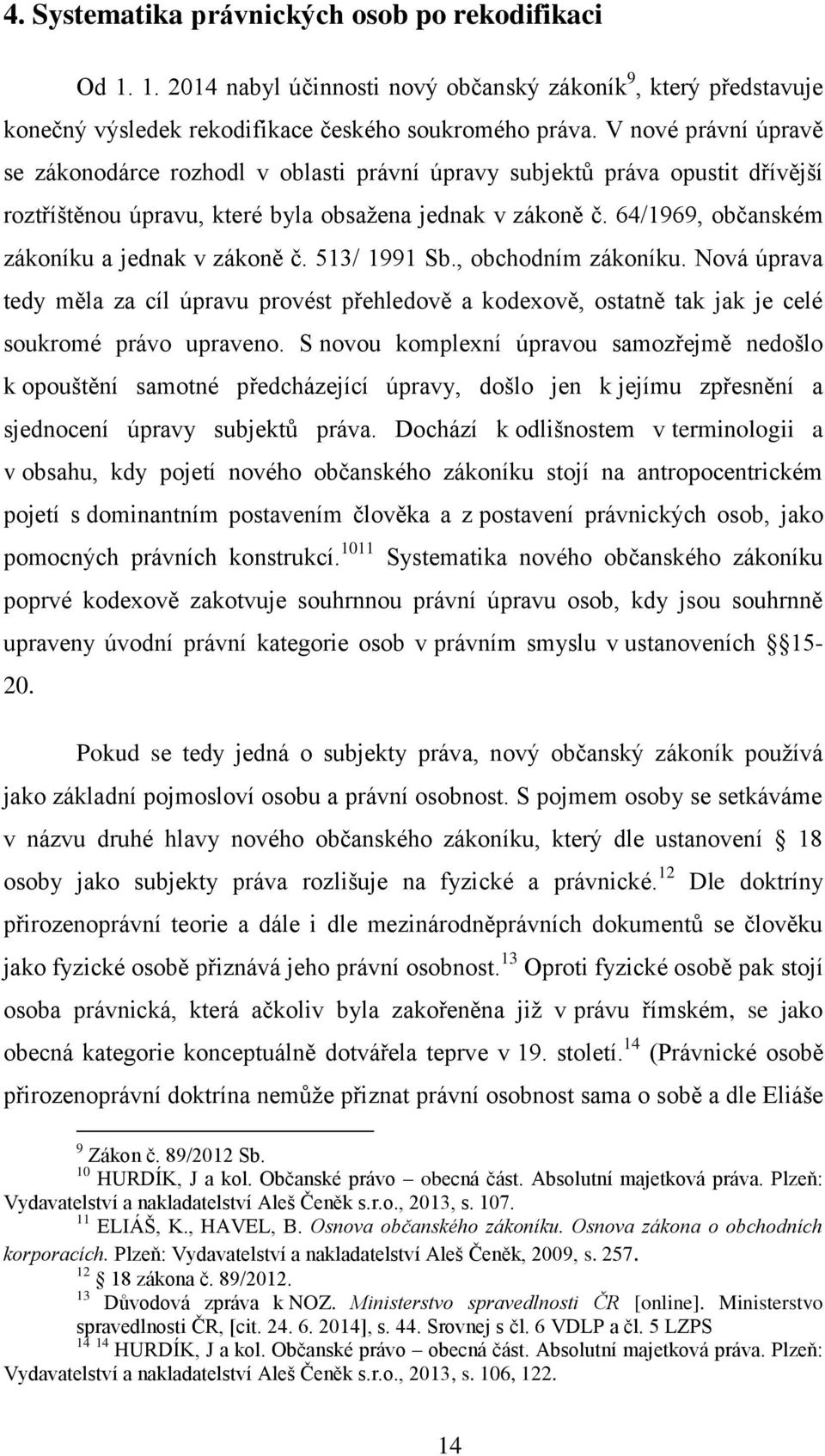 64/1969, občanském zákoníku a jednak v zákoně č. 513/ 1991 Sb., obchodním zákoníku. Nová úprava tedy měla za cíl úpravu provést přehledově a kodexově, ostatně tak jak je celé soukromé právo upraveno.
