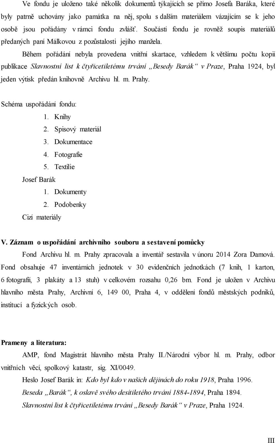 Během pořádání nebyla provedena vnitřní skartace, vzhledem k většímu počtu kopií publikace Slavnostní list k čtyřicetiletému trvání Besedy Barák v Praze, Praha 1924, byl jeden výtisk předán knihovně