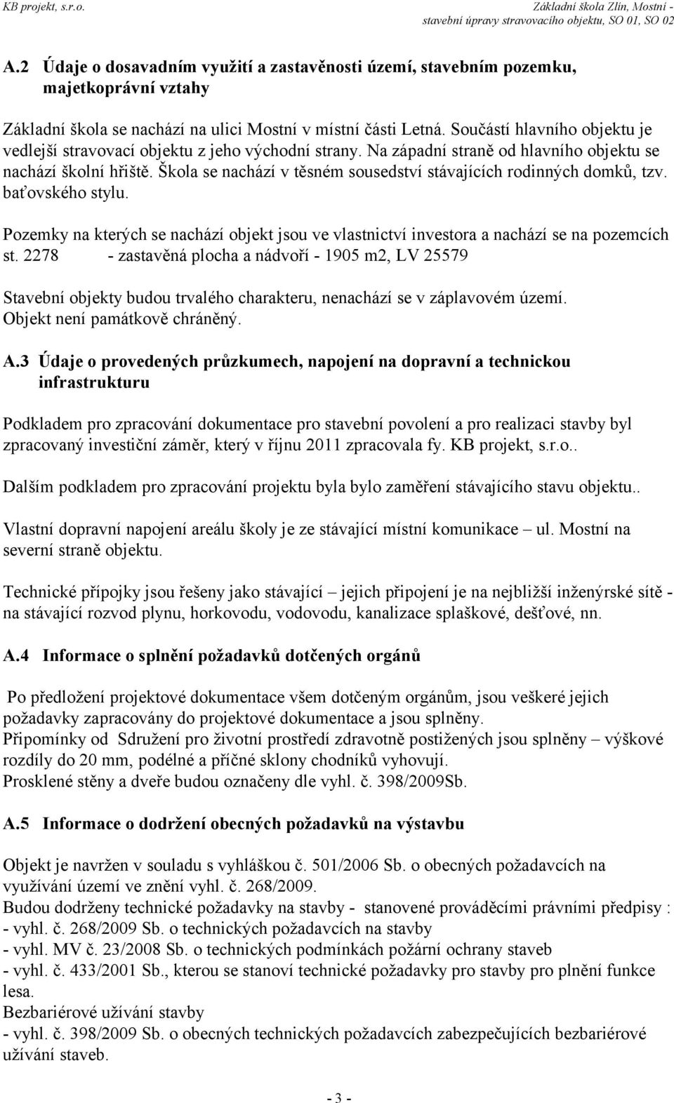 Škola se nachází v těsném sousedství stávajících rodinných domků, tzv. baťovského stylu. Pozemky na kterých se nachází objekt jsou ve vlastnictví investora a nachází se na pozemcích st.