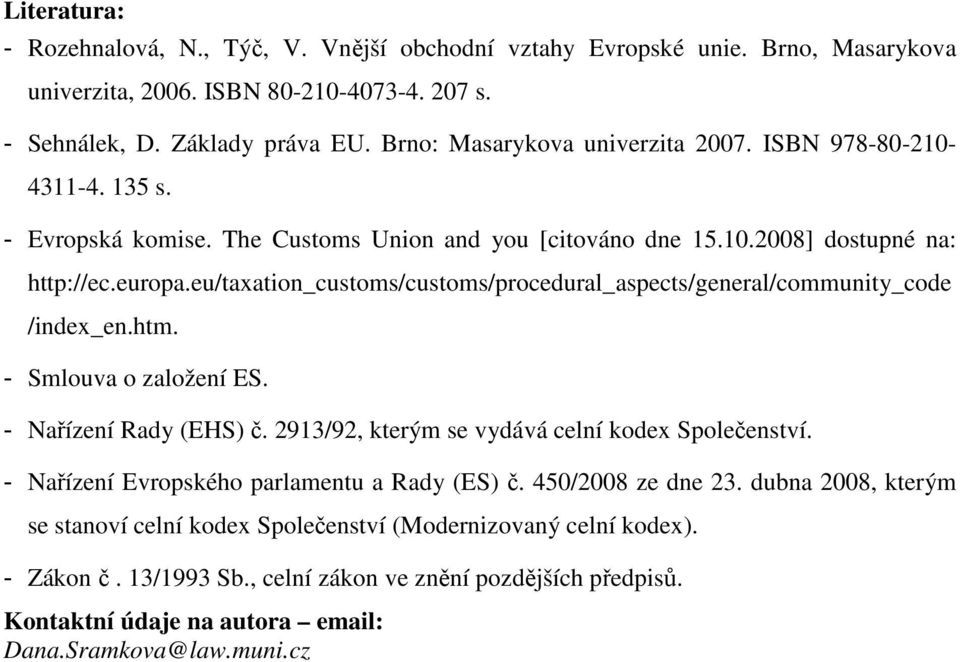 eu/taxation_customs/customs/procedural_aspects/general/community_code /index_en.htm. - Smlouva o založení ES. - Nařízení Rady (EHS) č. 2913/92, kterým se vydává celní kodex Společenství.