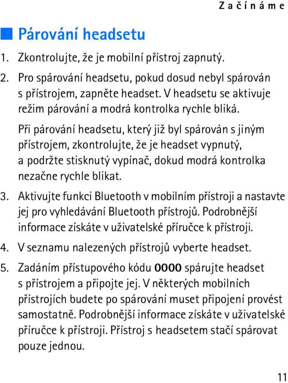 Pøi párování headsetu, který ji¾ byl spárován s jiným pøístrojem, zkontrolujte, ¾e je headset vypnutý, a podr¾te stisknutý vypínaè, dokud modrá kontrolka nezaène rychle blikat. 3.