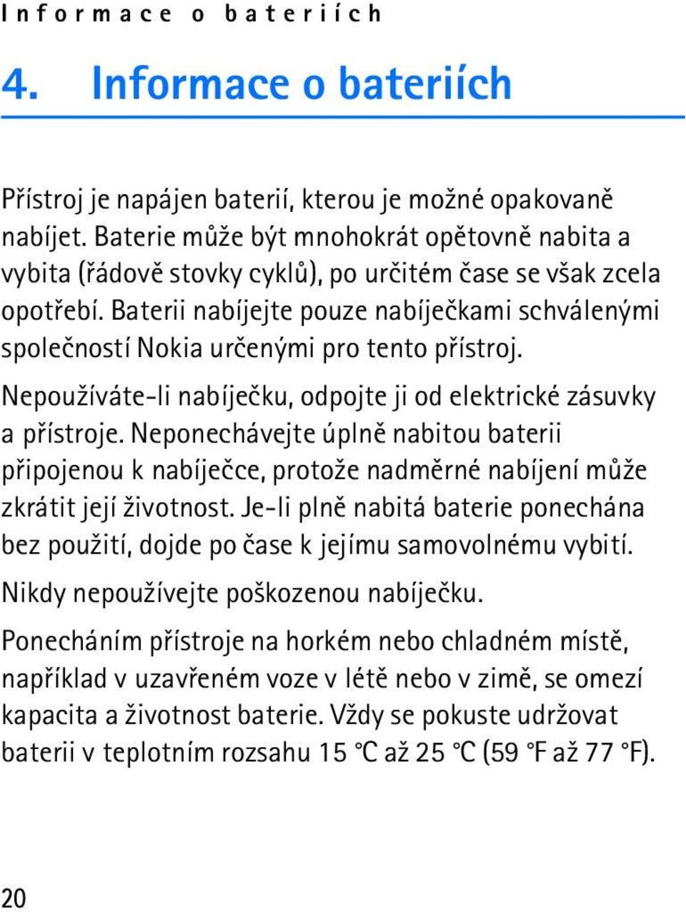 Baterii nabíjejte pouze nabíjeèkami schválenými spoleèností Nokia urèenými pro tento pøístroj. Nepou¾íváte-li nabíjeèku, odpojte ji od elektrické zásuvky a pøístroje.
