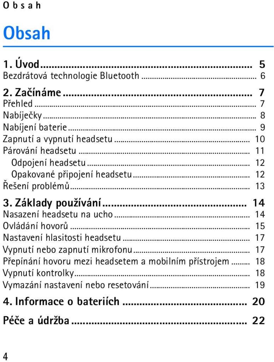 Základy pou¾ívání... 14 Nasazení headsetu na ucho... 14 Ovládání hovorù... 15 Nastavení hlasitosti headsetu... 17 Vypnutí nebo zapnutí mikrofonu.