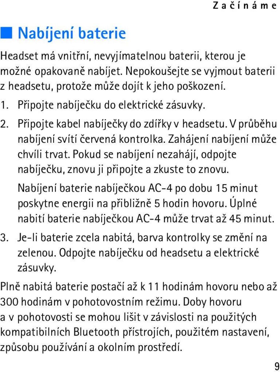 Pokud se nabíjení nezahájí, odpojte nabíjeèku, znovu ji pøipojte a zkuste to znovu. Nabíjení baterie nabíjeèkou AC-4 po dobu 15 minut poskytne energii na pøibli¾nì 5 hodin hovoru.
