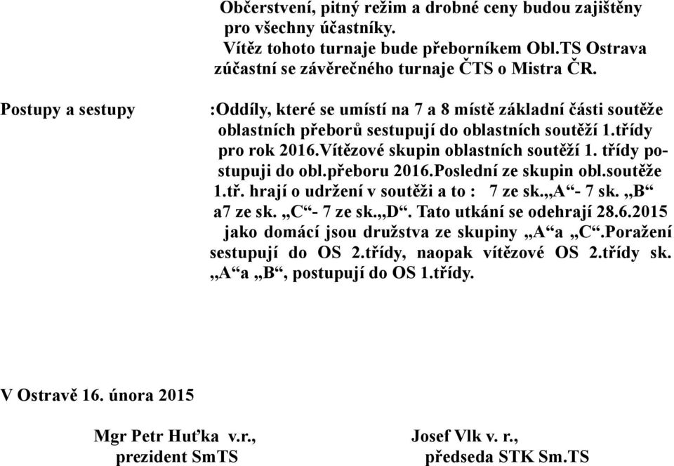 třídy postupuji do obl.přeboru 2016.Poslední ze skupin obl.soutěže 1.tř. hrají o udržení v soutěži a to : 7 ze sk.,,a - 7 sk.,,b a7 ze sk.,,c - 7 ze sk.,,d. Tato utkání se odehrají 28.6.2015 jako domácí jsou družstva ze skupiny,,a a,,c.