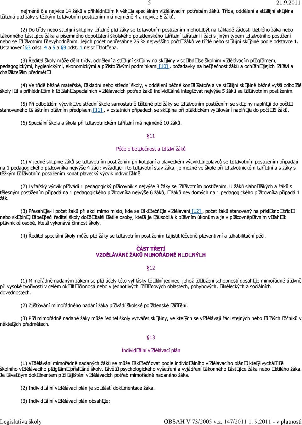 (2) Do třídy nebo studijní skupiny zřízené pro žáky se zdravotním postižením mohou být na základě žádosti zletilého žáka nebo ákonného zástupce žáka a písemného doporučení školského poradenského