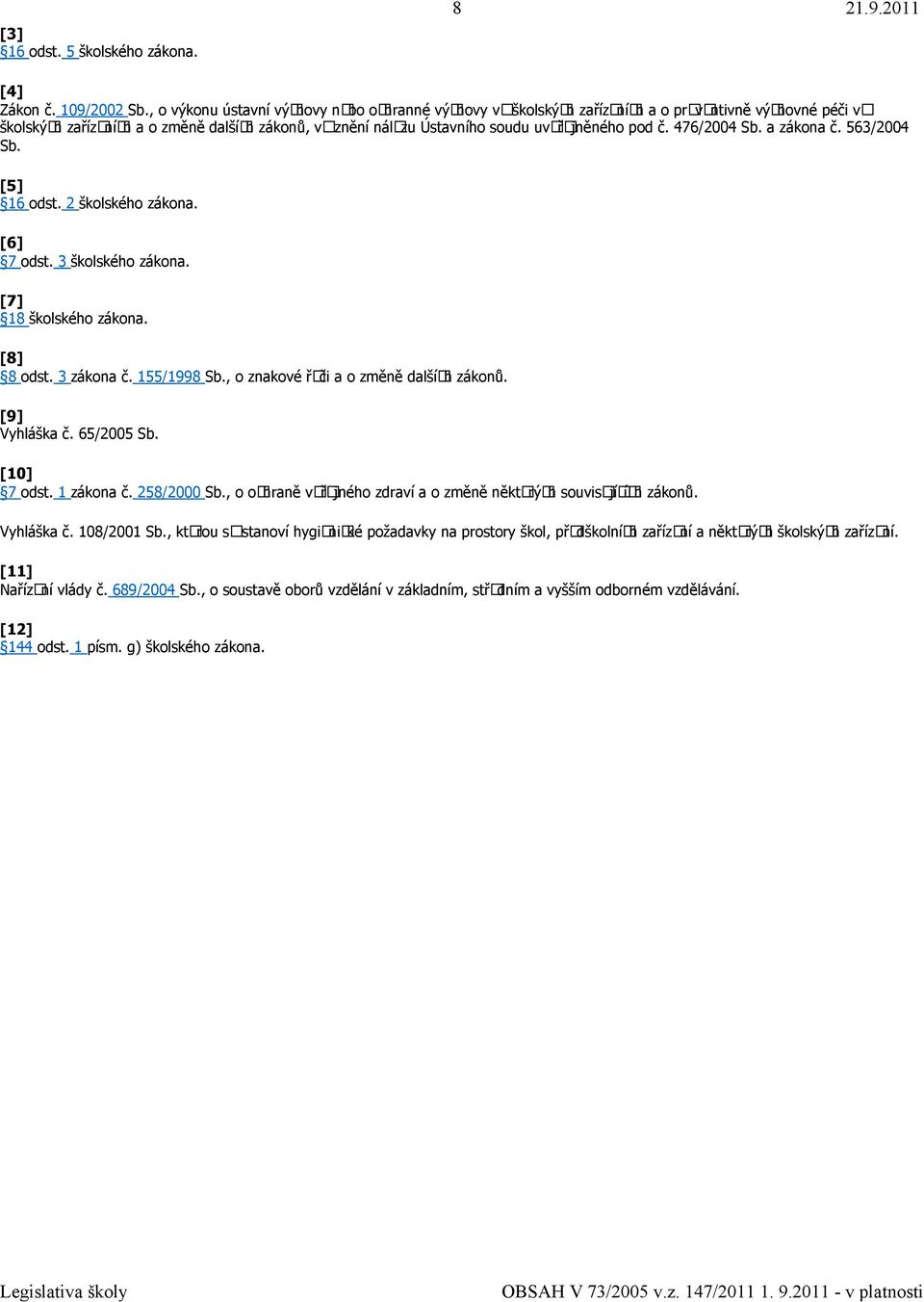 č. 476/2004 Sb. a zákona č. 563/2004 Sb. [5] 16 odst. 2 školského zákona. [6] 7 odst. 3 školského zákona. [7] 18 školského zákona. [8] 8 odst. 3 zákona č. 155/1998 Sb.
