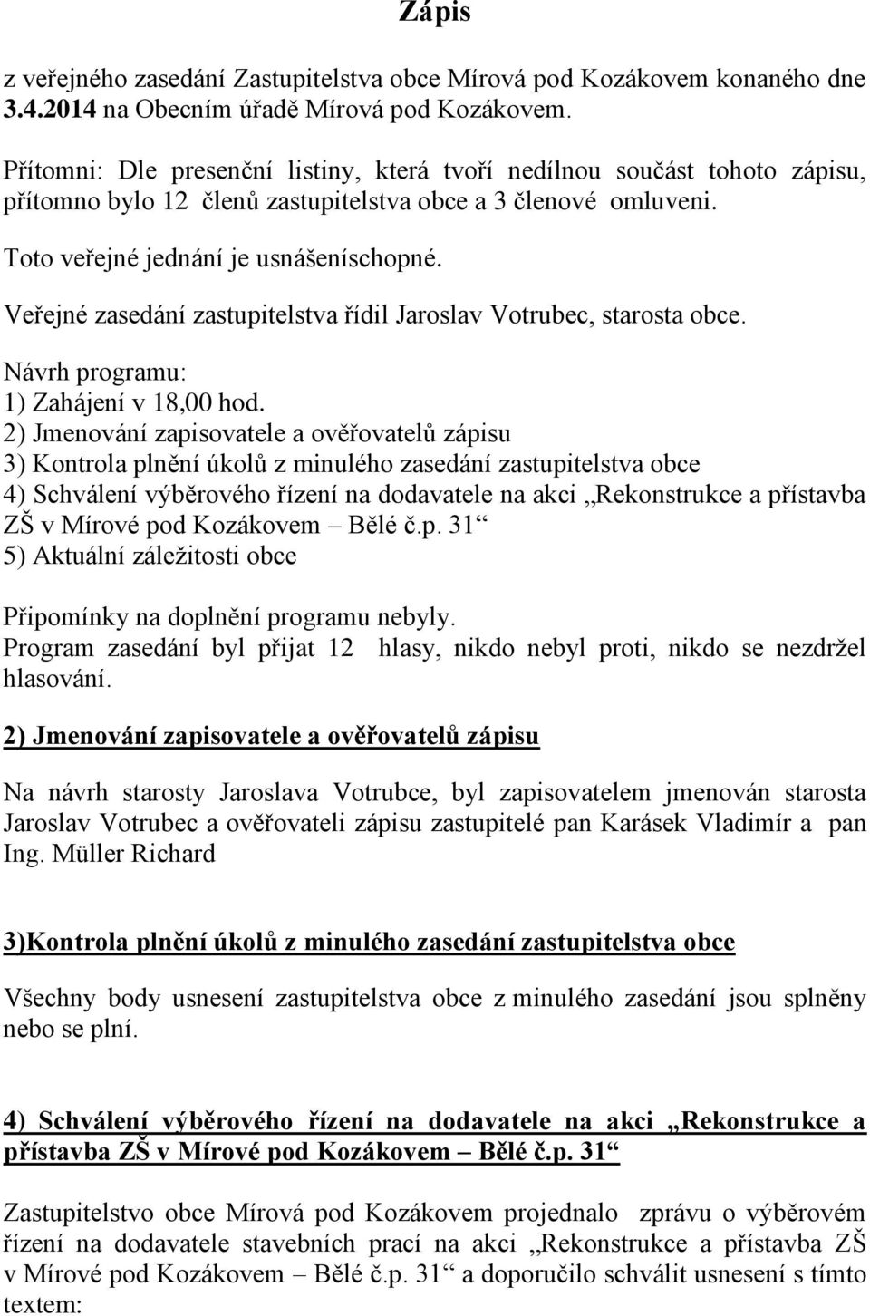 Veřejné zasedání zastupitelstva řídil Jaroslav Votrubec, starosta obce. Návrh programu: 1) Zahájení v 18,00 hod.