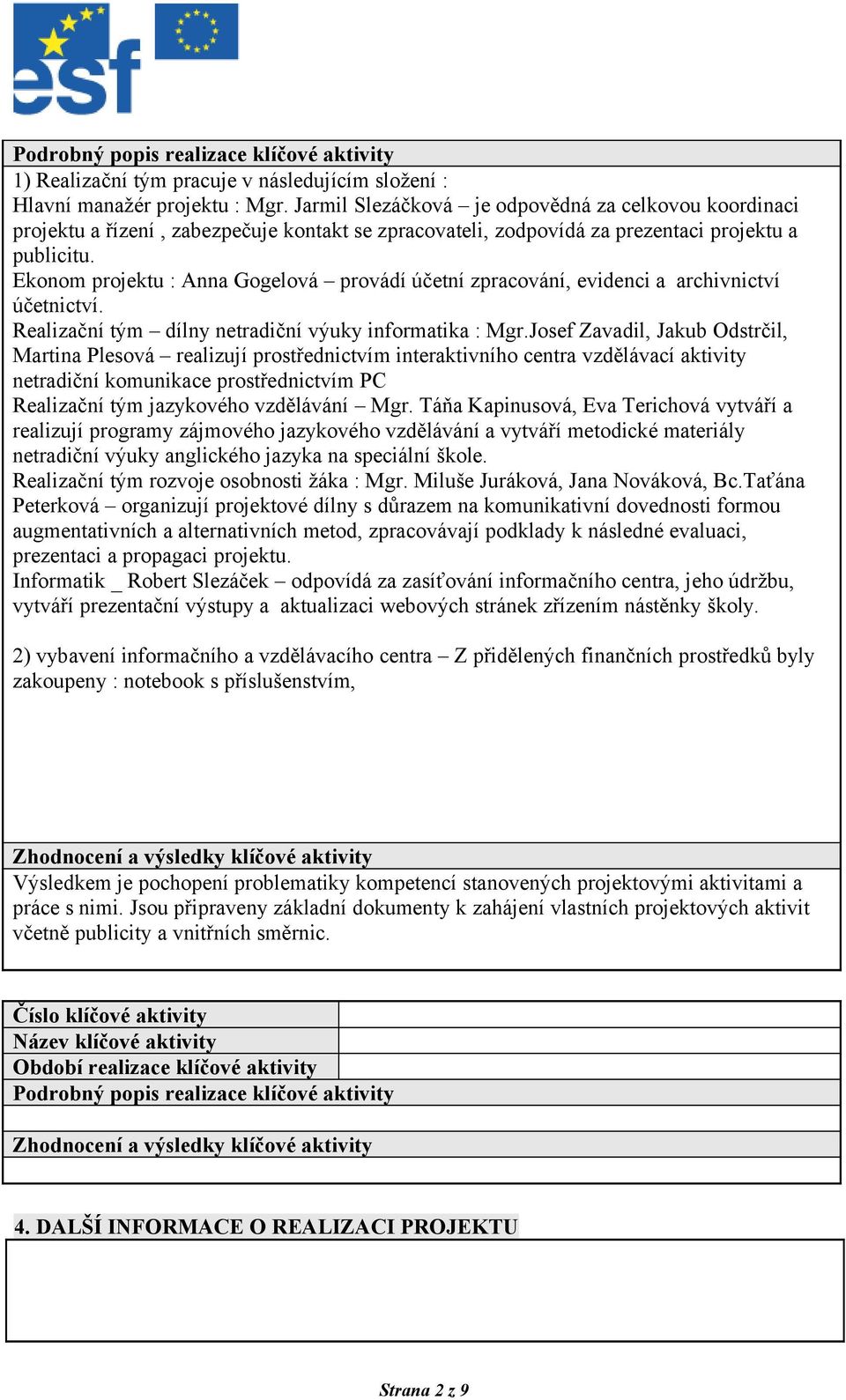 Ekonom projektu : Anna Gogelová provádí účetní zpracování, evidenci a archivnictví účetnictví. Realizační tým dílny netradiční výuky informatika : Mgr.