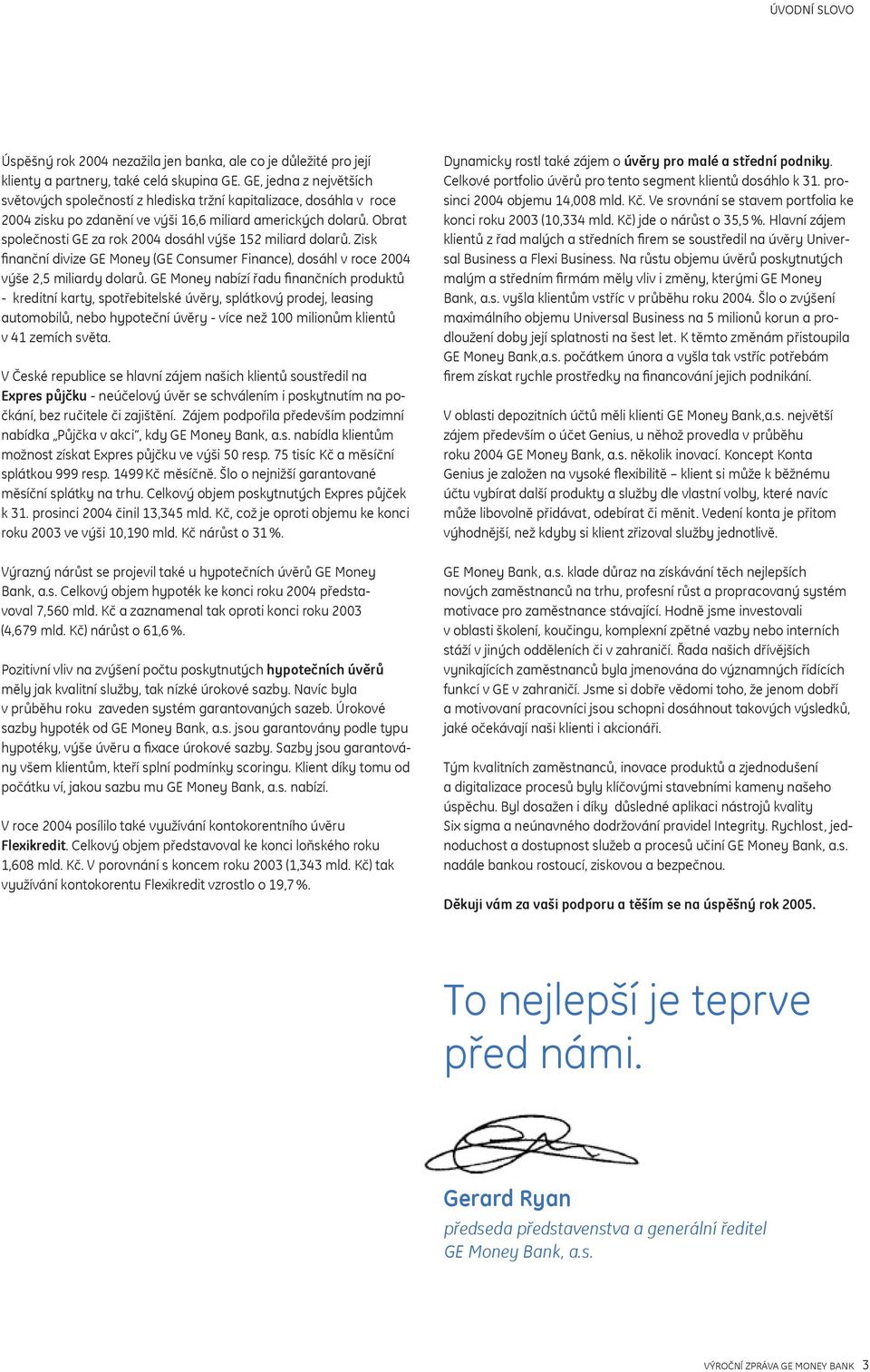 Obrat společnosti GE za rok 2004 dosáhl výše 152 miliard dolarů. Zisk finanční divize GE Money (GE Consumer Finance), dosáhl v roce 2004 výše 2,5 miliardy dolarů.