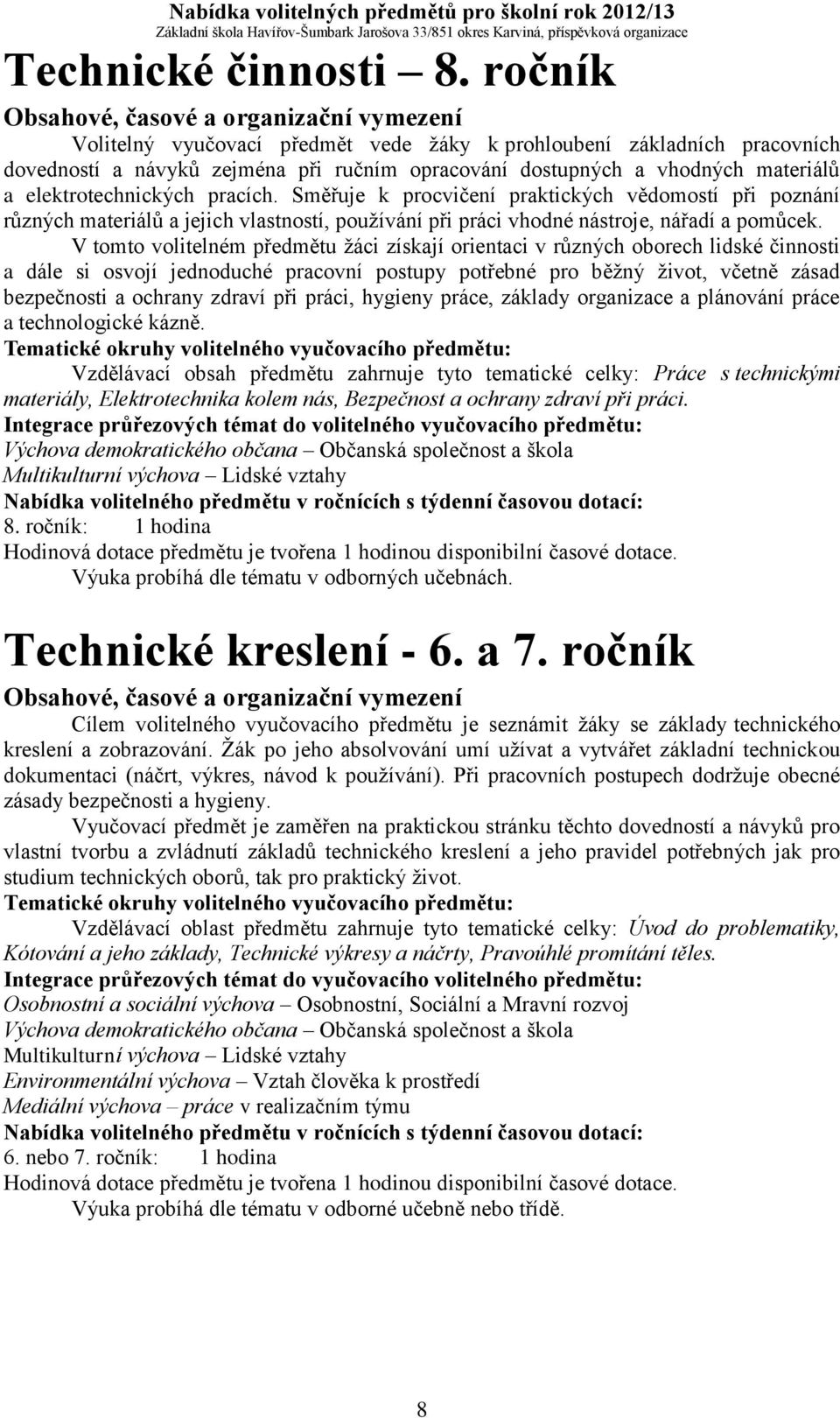 Směřuje k procvičení praktických vědomostí při poznání různých materiálů a jejich vlastností, používání při práci vhodné nástroje, nářadí a pomůcek.