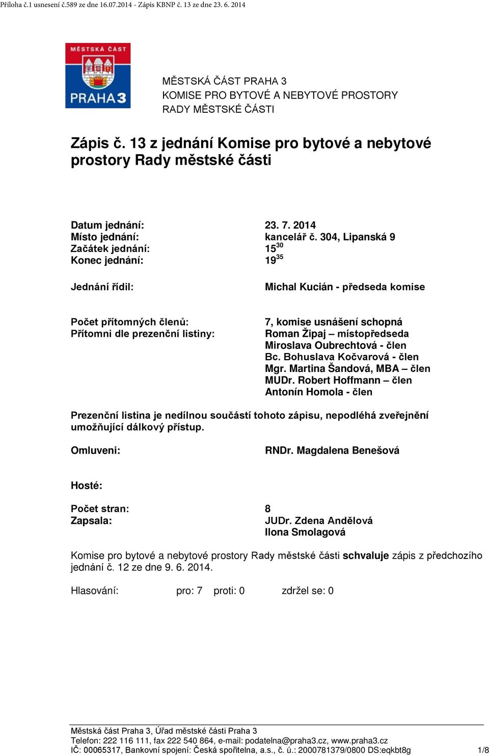 304, Lipanská 9 Začátek jednání: Konec jednání: 15 30 19 35 Jednání řídil: Michal Kucián - předseda komise Počet přítomných členů: Přítomni dle prezenční listiny: 7, komise usnášení schopná Roman