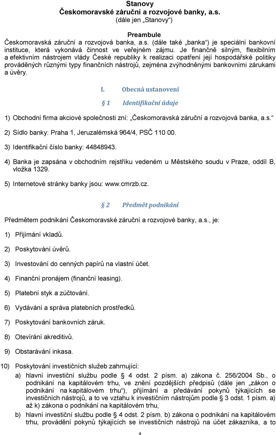 bankovními zárukami a úvěry. I. Obecná ustanovení 1 Identifikační údaje 1) Obchodní firma akciové společnosti zní: Českomoravská záruční a rozvojová banka, a.s. 2) Sídlo banky: Praha 1, Jeruzalémská 964/4, PSČ 110 00.