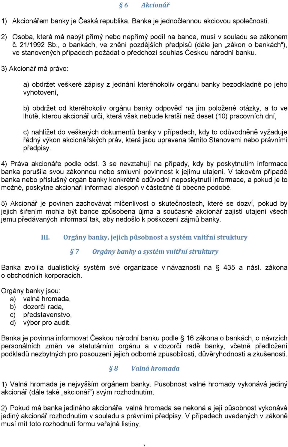 3) Akcionář má právo: a) obdržet veškeré zápisy z jednání kteréhokoliv orgánu banky bezodkladně po jeho vyhotovení, b) obdržet od kteréhokoliv orgánu banky odpověď na jím položené otázky, a to ve